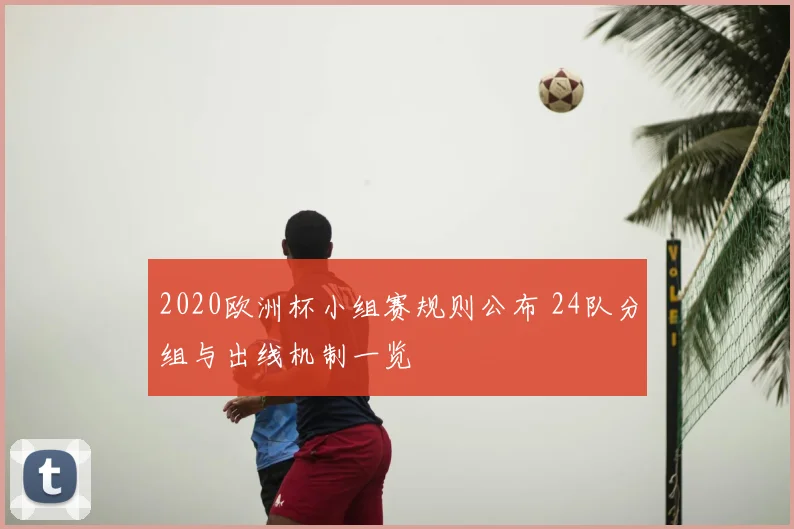 2020欧洲杯小组赛规则公布 24队分组与出线机制一览