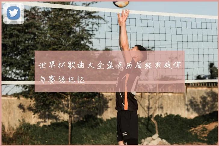 世界杯歌曲大全盘点历届经典旋律与赛场记忆