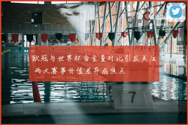 欧冠与世界杯含金量对比引发关注 两大赛事价值差异成焦点