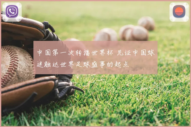 中国第一次转播世界杯 见证中国球迷触达世界足球盛事的起点