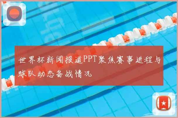 世界杯新闻报道PPT聚焦赛事进程与球队动态备战情况