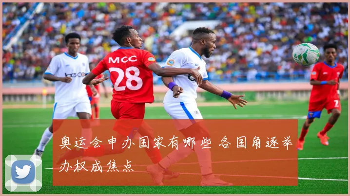 奥运会申办国家有哪些 各国角逐举办权成焦点