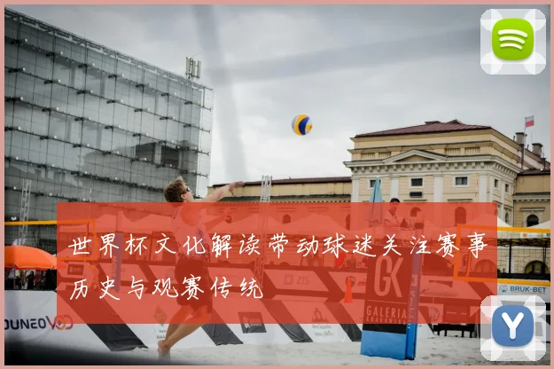 世界杯文化解读带动球迷关注赛事历史与观赛传统