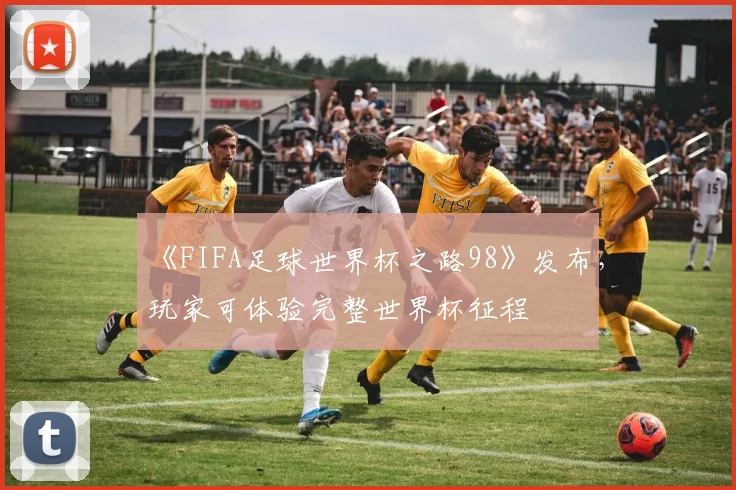 《FIFA足球世界杯之路98》发布，玩家可体验完整世界杯征程