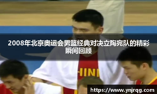 2008年北京奥运会男篮经典对决立陶宛队的精彩瞬间回顾